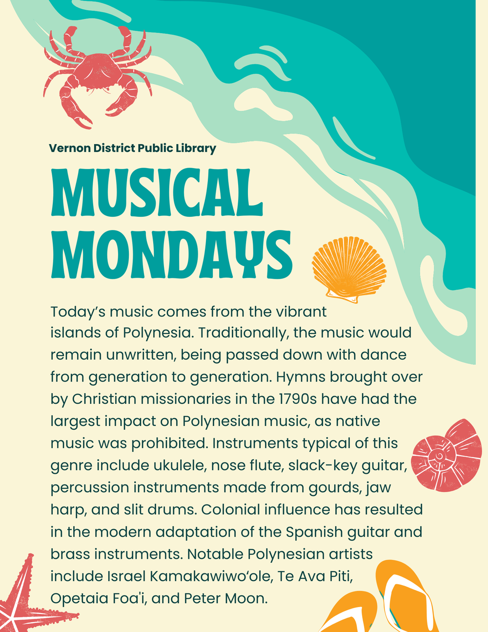 Musical Mondays - Sounds of the Islands Today’s music comes from the vibrant islands of Polynesia. Traditionally, the music would remain unwritten, being passed down with dance from generation to generation. Hymns brought over by Christian missionaries in the 1790s have had the largest impact on Polynesian music, as native music was prohibited. Instruments typical of this genre include ukulele, nose flute, slack-key guitar, percussion instruments made from gourds, jaw harp, and slit drums. Colonial influence has resulted in the modern adaptation of the Spanish guitar and brass instruments. Notable Polynesian artists include Israel Kamakawiwoʻole, Te Ava Piti, Opetaia Foa'i, and Peter Moon.